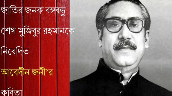 জনক বঙ্গবন্ধু শেখ মুজিবুর রহমানের জন্মশতবর্ষ উপলক্ষে আবেদীন জনী’র কবিতা 1